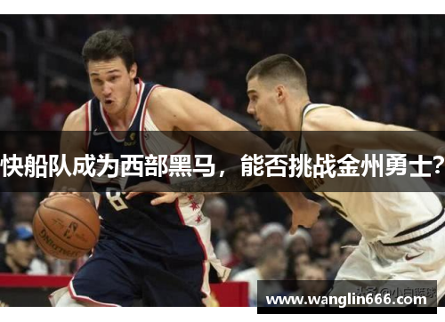 快船队成为西部黑马，能否挑战金州勇士？