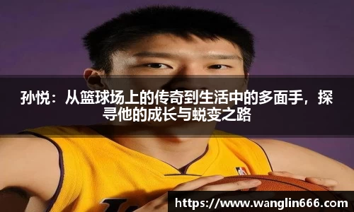 孙悦：从篮球场上的传奇到生活中的多面手，探寻他的成长与蜕变之路