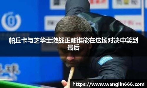 帕丘卡与芝华士激战正酣谁能在这场对决中笑到最后