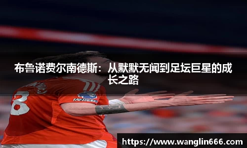 布鲁诺费尔南德斯：从默默无闻到足坛巨星的成长之路