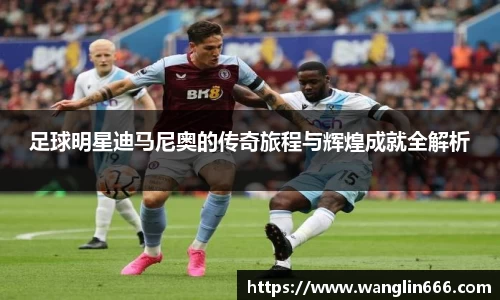 足球明星迪马尼奥的传奇旅程与辉煌成就全解析