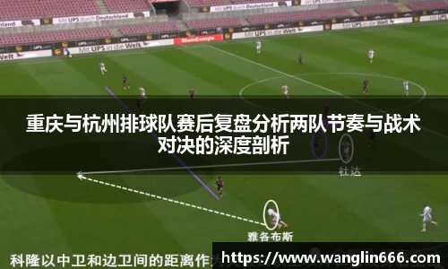 重庆与杭州排球队赛后复盘分析两队节奏与战术对决的深度剖析